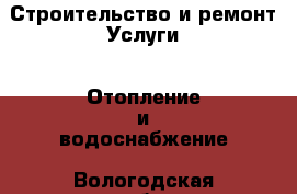 Строительство и ремонт Услуги - Отопление и водоснабжение. Вологодская обл.,Череповец г.